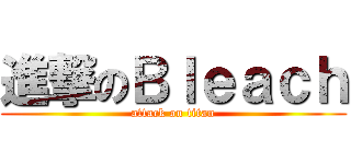 進撃のＢｌｅａｃｈ (attack on titan)