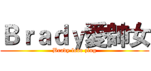 Ｂｒａｄｙ愛帥女 (Brady love zing)