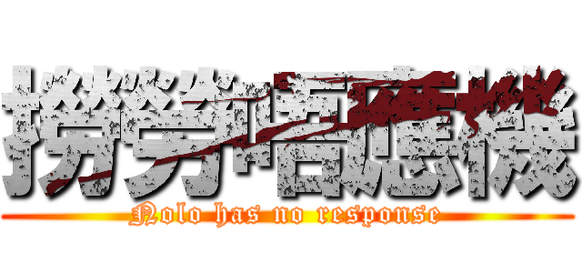 撈勞唔應機 (Nolo has no response)