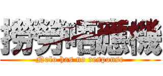 撈勞唔應機 (Nolo has no response)