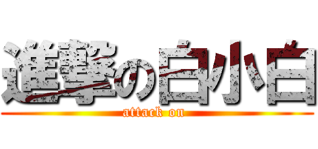 進撃の白小白 (attack on )