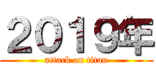 ２０１９年 (attack on titan)