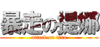 暴走の提娜 (attack on tina)