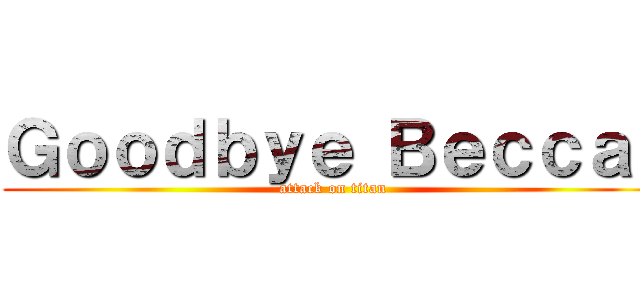 Ｇｏｏｄｂｙｅ Ｂｅｃｃａ！ (attack on titan)