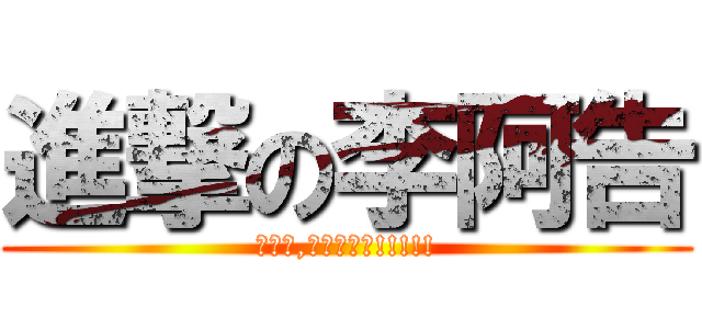 進撃の李阿告 (榜首哥,超帥超屌的!!!!!)