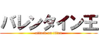 バレンタイン王 (attack on titan)
