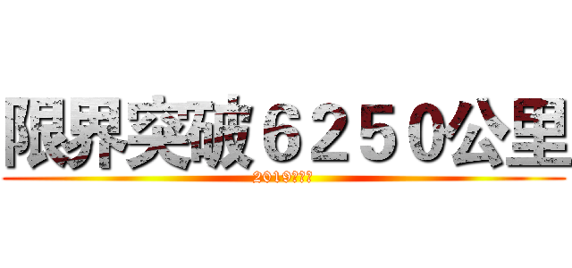 限界突破６２５０公里 (2019年紀錄)
