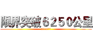 限界突破６２５０公里 (2019年紀錄)