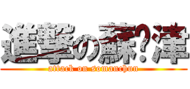 進撃の蘇汶津 (attack on somanchun)