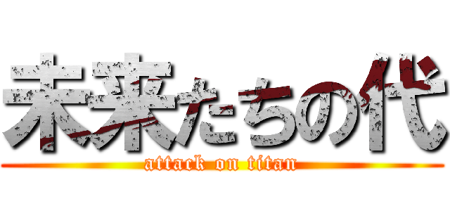 未来たちの代 (attack on titan)