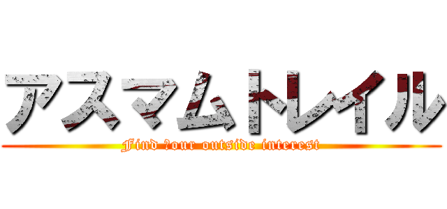 アスマムトレイル (Find ｙour outside interest)