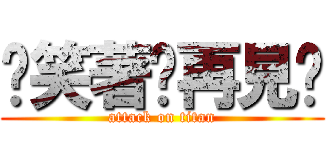 ღ笑著說再見ღ (attack on titan)