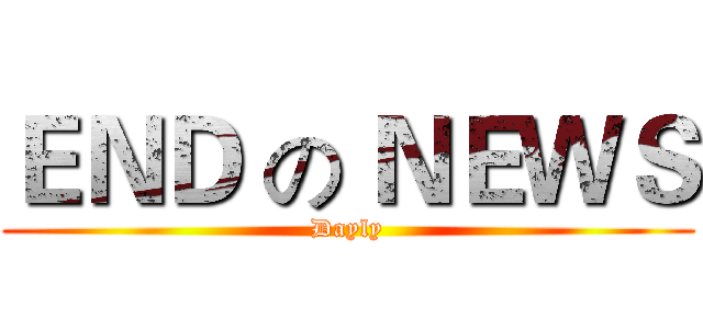 ＥＮＤ の ＮＥＷＳ (Dayly)