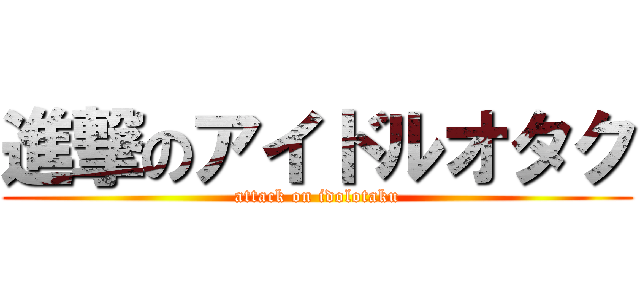 進撃のアイドルオタク (attack on idolotaku)