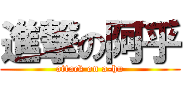 進撃の阿乎 (attack on a-hu)