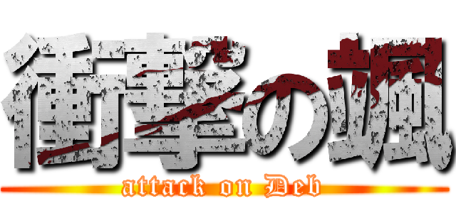 衝撃の颯 (attack on Deb)