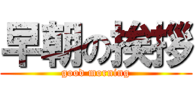 早朝の挨拶 (good morning)