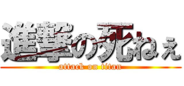 進撃の死ねぇ (attack on titan)