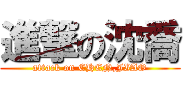 進撃の沈喬 (attack on CHEN,JIAO)