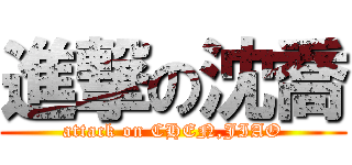 進撃の沈喬 (attack on CHEN,JIAO)
