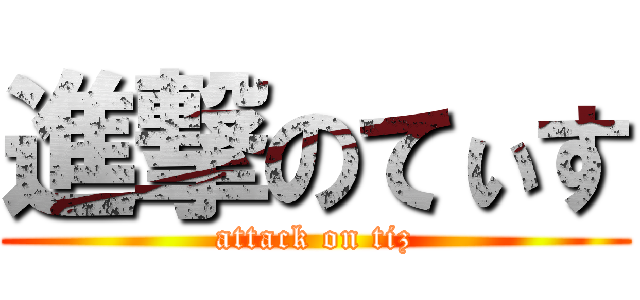 進撃のてぃす (attack on tiz)