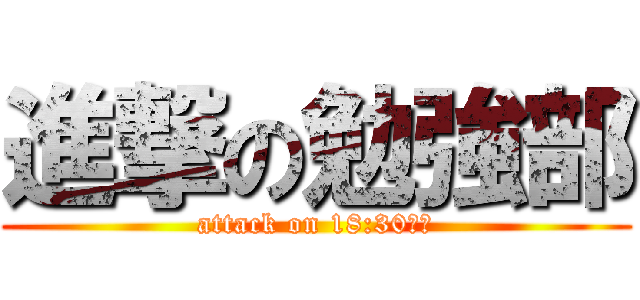 進撃の勉強部 (attack on 18:30まで)