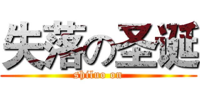 失落の圣诞 (shiluo on)