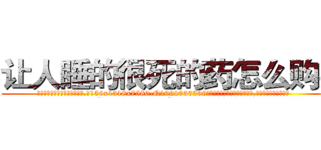 让人睡的很死的药怎么购买 (让人睡的很死的药怎么购买【电.话156x1318x7580-Q1991936399鑫宏药业】我们做的是长期生意,靠的是老客户长期支持
参考消息网2月20日报道 韩媒称，“剩女多、离婚率高的城市，房价一定会上涨。”这是中国经济学家金岩石2016年12月参加在上海举行的房地产相关论坛时说的话。
)