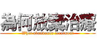 為何放棄治療 (What abandoned treatment)