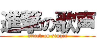 進撃の歌声 (attack on singer)