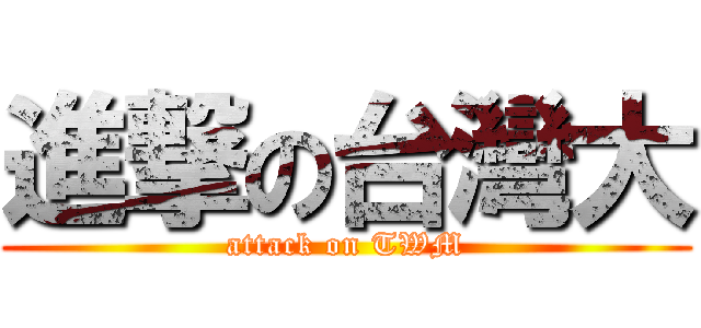 進撃の台灣大 (attack on TWM)