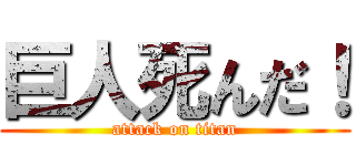 巨人死んだ！ (attack on titan)