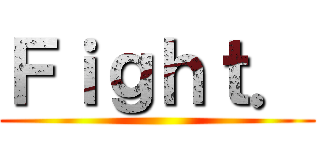 Ｆｉｇｈｔ． ()