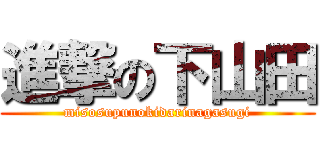 進撃の下山田 (misosupunokidarinagasugi)