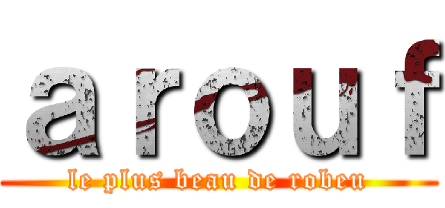ａｒｏｕｆ (le plus beau de robeu)
