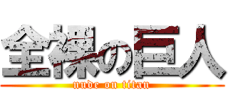 全裸の巨人 (nude on titan)