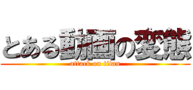 とある動画の変態 (attack on titan)