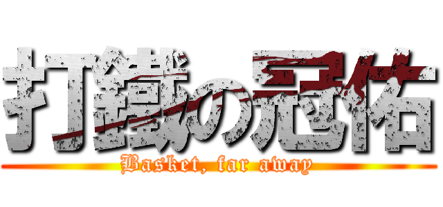 打鐵の冠佑 (Basket, far away)