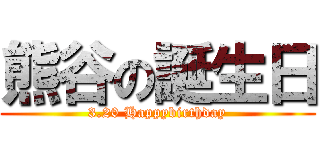 熊谷の誕生日 (3.20 Happybirthday)