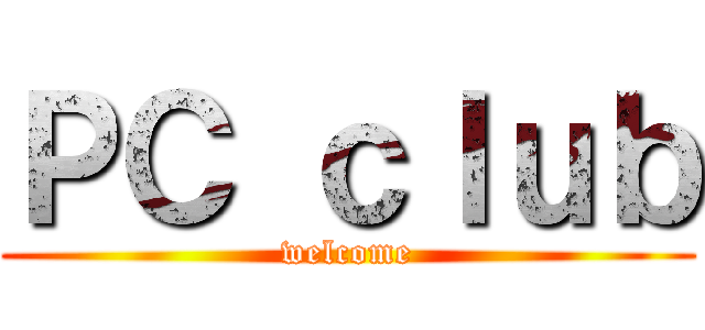 ＰＣ ｃｌｕｂ (welcome)