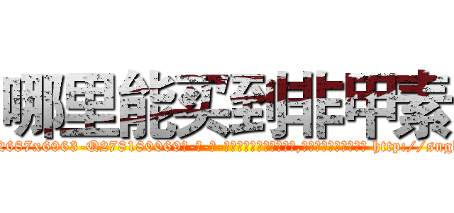 哪里能买到非甲素 (哪里能买到非甲素【电-186x2687x6963-Q278180069元-吉-药-业】我们做的是长期生意,靠的是老客户长期支持 http://sngk.net/ex9T5O
)