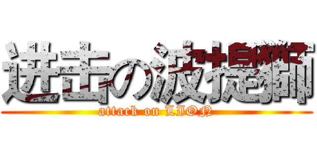 进击の波提獅 (attack on LION)