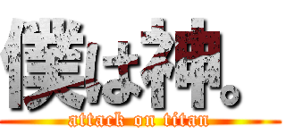 僕は神。 (attack on titan)