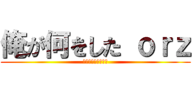 俺が何をした ｏｒｚ (ちょ・・・ま・・・)