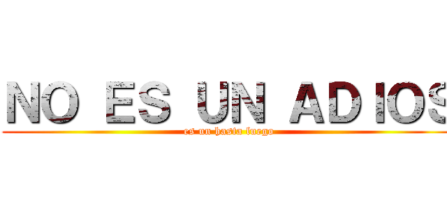 ＮＯ ＥＳ ＵＮ ＡＤＩＯＳ (es un hasta luego)