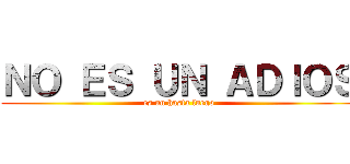 ＮＯ ＥＳ ＵＮ ＡＤＩＯＳ (es un hasta luego)