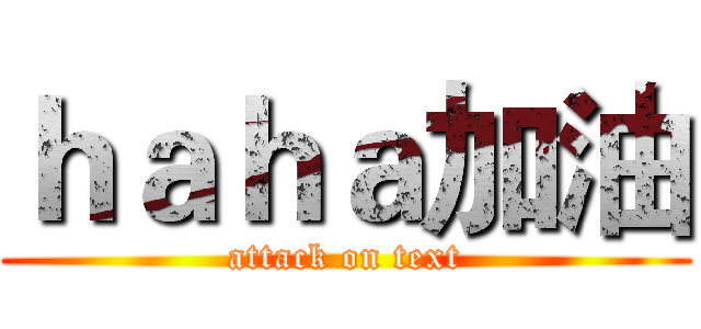 ｈａｈａ加油 (attack on text)