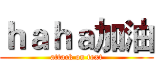 ｈａｈａ加油 (attack on text)