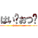 はい〜おつ〜 (hai~otu~)