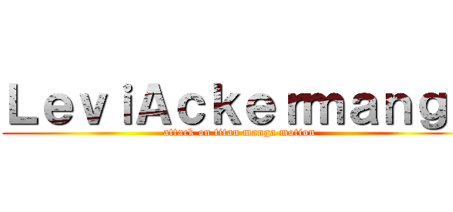 ＬｅｖｉＡｃｋｅｒｍａｎｇａ (attack on titan manga motion)